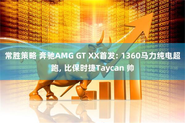 常胜策略 奔驰AMG GT XX首发: 1360马力纯电超跑, 比保时捷Taycan 帅