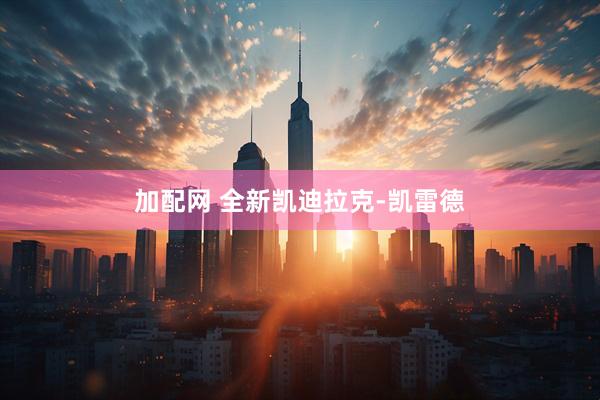 加配网 全新凯迪拉克-凯雷德