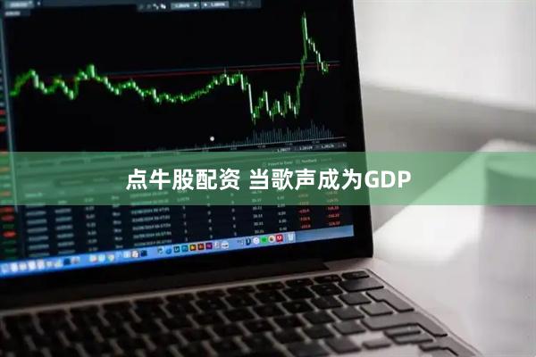 点牛股配资 当歌声成为GDP
