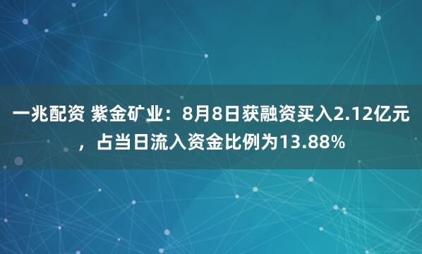 一兆配资 紫金矿业：8月8日获融资买入2.12亿元，占当日流入资金比例为13.88%