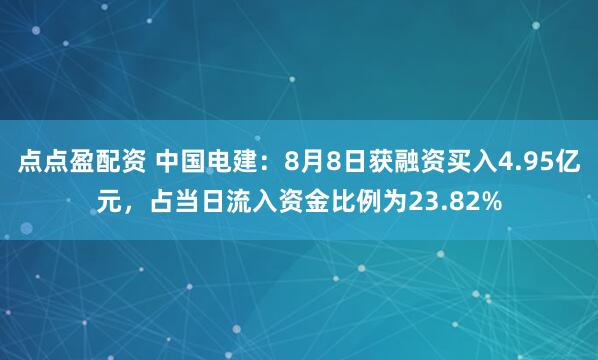 点点盈配资 中国电建：8月8日获融资买入4.95亿元，占当日流入资金比例为23.82%