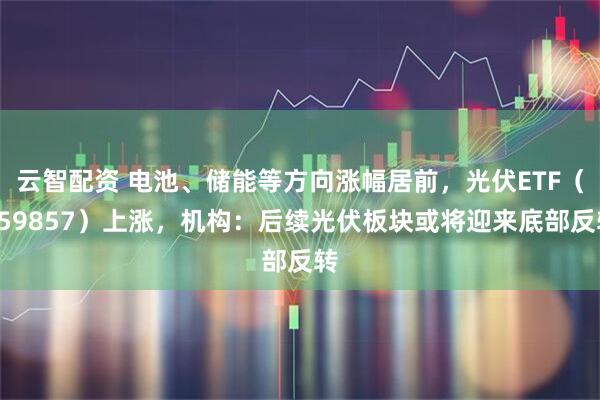 云智配资 电池、储能等方向涨幅居前，光伏ETF（159857）上涨，机构：后续光伏板块或将迎来底部反转