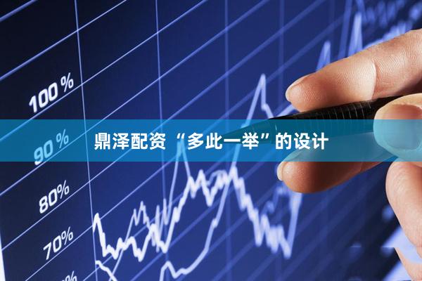 鼎泽配资 “多此一举”的设计