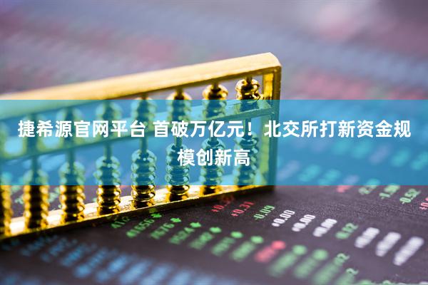 捷希源官网平台 首破万亿元！北交所打新资金规模创新高